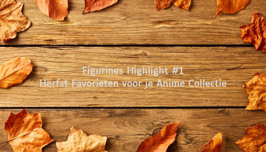 Figurines Highlight #1 - Herfst Favorieten voor je Anime Collectie
